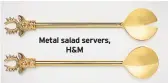  ??  ?? Metal salad servers, H&amp;M