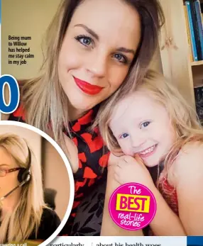  ??  ?? Being mum to Willow has helped me stay calm in my job TheBEST real-life stories