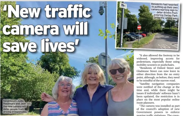  ?? ?? Neighbours Judie, Rosemary and Jean say the new camera will deter people from driving irresponsi­bly
Residents had resorted to putting up their own camera warning sign to deter drivers from entering Darley Park Drive the wrong way