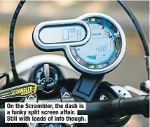  ??  ?? On the Scrambler, the dash is a funky split screen affair. Still with loads of info though.