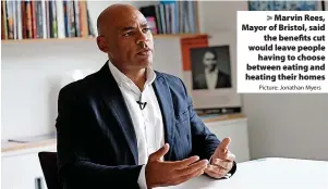  ?? Picture: Jonathan Myers ?? > Marvin Rees, Mayor of Bristol, said
the benefits cut would leave people
having to choose between eating and heating their homes