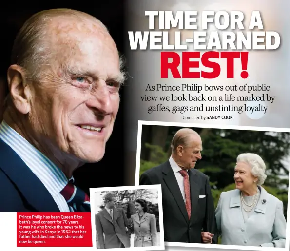  ??  ?? Prince Philip has been Queen Elizabeth’s loyal consort for 70 years. It was he who broke the news to his young wife in Kenya in 1952 that her father had died and that she would now be queen.