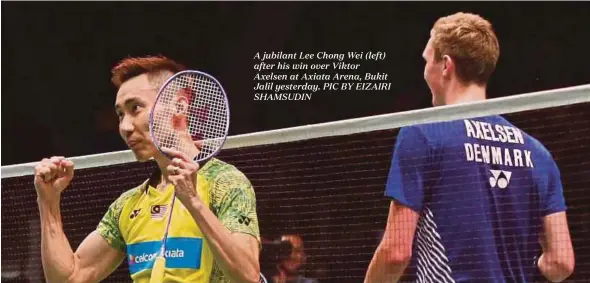  ??  ?? A jubilant Lee Chong Wei (left) after his win over Viktor Axelsen at Axiata Arena, Bukit Jalil yesterday. PIC BY EIZAIRI SHAMSUDIN