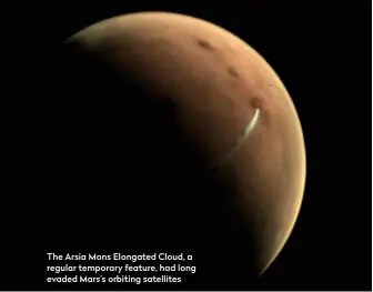 ??  ?? The Arsia Mons Elongated Cloud, a regular temporary feature, had long evaded Mars’s orbiting satellites