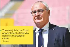  ?? ?? The new job is the 22nd appointmen­t of Claudio Ranieri’s managerial career.
Reuters