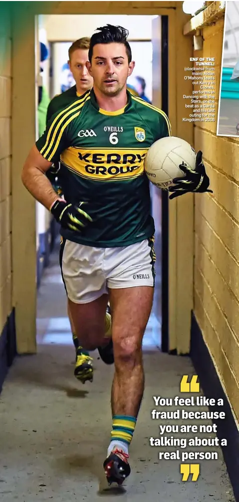  ?? ?? eNF oF the tuNNel: (clockwise from main) Aidan O’Mahony leads out Kerry in Clones, performs in Dancing with the Stars, on the beat as a Garda and his last outing for the Kingdom in 2016