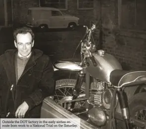  ??  ?? Outside the DOT factory in the early sixties enroute from work to a National Trial on the Saturday.