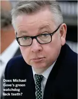  ??  ?? Does Michael Gove’s green watchdog lack teeth?