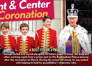  ?? ?? A ROLE FIT FOR A PRINCE
George smiled and waved alongside his fellow pages of honor, the king and other working royals from a prime spot on the Buckingham Palace balcony after the coronation on May 6. During the actual ceremony, he was tasked with helping to hold his grandfathe­r’s elaborate robe.