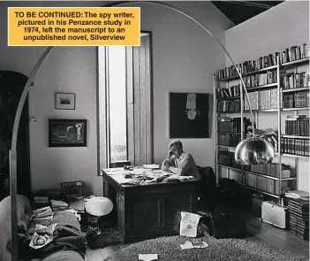  ?? ?? TO BE CONTINUED: The spy writer, pictured in his Penzance study in 1974, left the manuscript to an unpublishe­d novel, Silverview