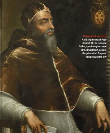  ??  ?? Powerful patron
A c1531 painting of Pope Clement VII. He favoured Cellini, appointing him head of the Papal Mint, despite the goldsmith’s frequent tangles with the law