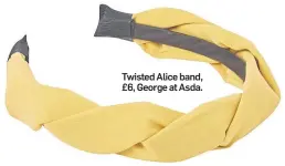  ??  ?? Twisted Alice band, £6, George at Asda.