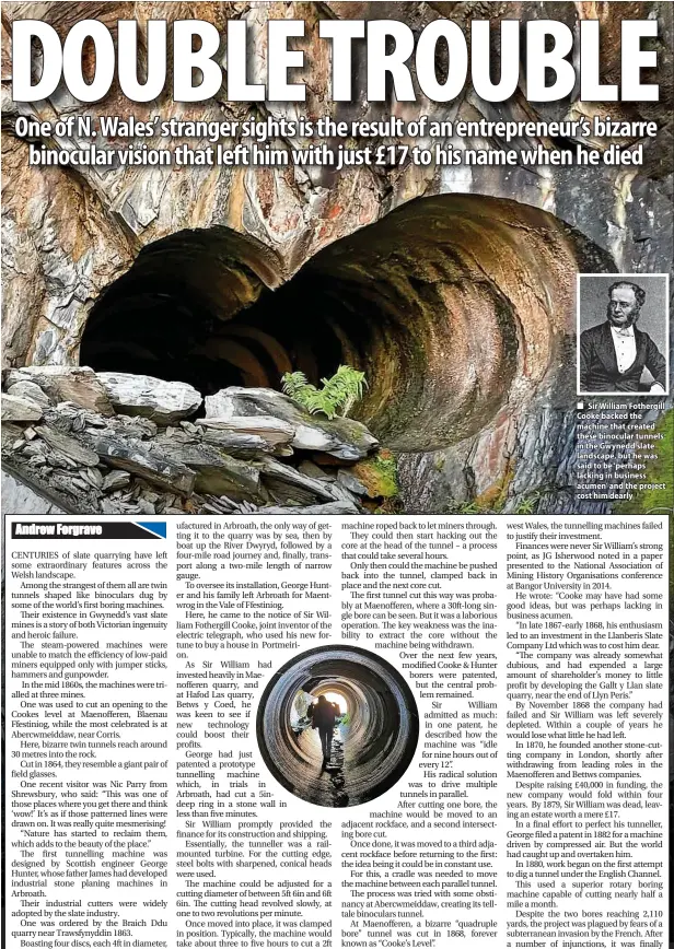  ?? ?? Sir William Fothergill Cooke backed the machine that created these binocular tunnels in the Gwynedd slate landscape, but he was said to be ‘perhaps lacking in business acumen’ and the project cost him dearly