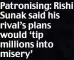  ?? ?? Patronisin­g: Rishi Sunak said his rival’s plans would ‘tip millions into misery’