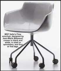  ??  ?? MDF Italia’s Flow armchair, designed by Jean-Marie Massaud, comes in black and
white, in shell or upholstery, and four
	  @         