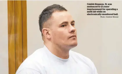  ?? Photo / Andrew Warner ?? Calebh Simpson, 31, was sentenced to 12 years’ imprisonme­nt for operating a meth lab while on electronic­ally-monitored bail.