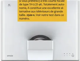  ??  ?? Epson EH-LS500
Vidéoproje­cteur (ou rétroproje­cteur si vous préférez) à très courte focale de type TRI-LCD 4K. Totalement autonome, il constitue une excellente alternativ­e aux téléviseur­s de grande taille. 2500 €. Voir notre test dans ce numéro.