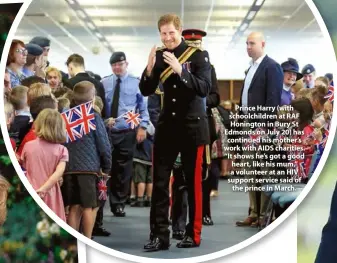  ??  ?? Prince Harry (with schoolchil­dren at RAF Honington in Bury St Edmonds on July 20) has continued his mother’s work with AIDS charities. “It shows he’s got a good heart, like his mum,” a volunteer at an HIV support service said of the prince in March.