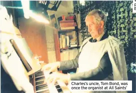  ??  ?? Charles’s uncle, Tom Bond, was once the organist at All Saints’