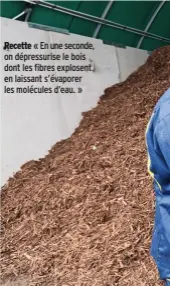  ??  ?? Recette « En une seconde, on dépressuri­se le bois dont les fibres explosent en laissant s’évaporer les molécules d’eau. »