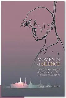  ??  ?? Moments Of Silence: The Unforgetti­ng Of The October 6, 1976, Massacre In Bangkok
By Thongchai Winichakul Honolulu: University of Hawaii Press 2020 US$28 paperback US$9.99 Kindle on Amazon