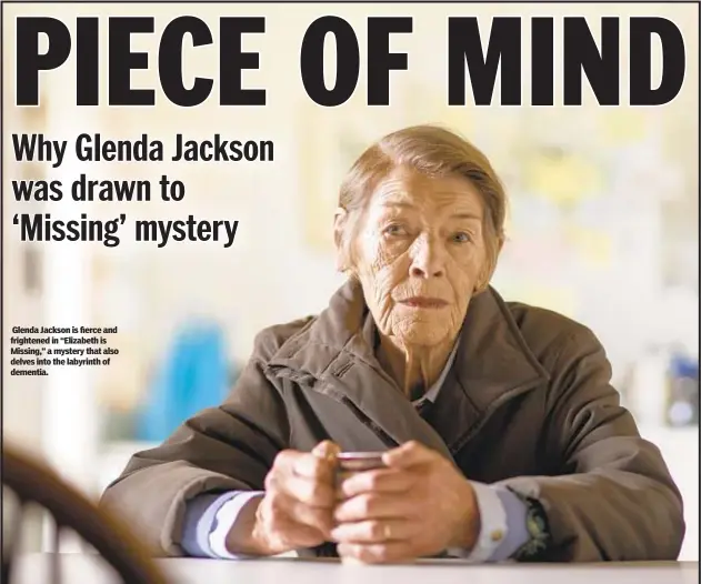  ??  ?? Glenda Jackson is fierce and frightened in “Elizabeth is Missing,” a mystery that also delves into the labyrinth of dementia.