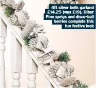  ?? ?? 4ft silver bells garland £14.25 (was £19), Dibor Pine sprigs and disco-ball berries complete this
fun festive look