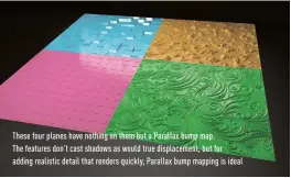  ??  ?? these four planes have nothing on them but a Parallax bump map. the features don’t cast shadows as would true displaceme­nt, but for adding realistic detail that renders quickly, Parallax bump mapping is ideal