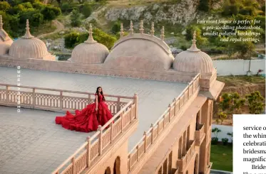  ?? ?? Fairmont Jaipur is perfect for a pre-wedding photoshoot amidst palatial backdrops and royal settings.