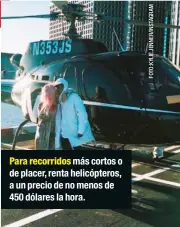  ??  ?? Para recorridos más cortos o de placer, renta helicópter­os, a un precio de no menos de 450 dólares la hora.