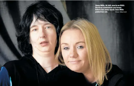 ?? Photo / Mike Scott ?? Anna Mills, 38, left, was in an IDEA Services residentia­l care home before her sister Sarah-Jane Mills pulled her out.