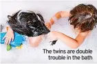 ?? ?? The twins are double trouble in the bath