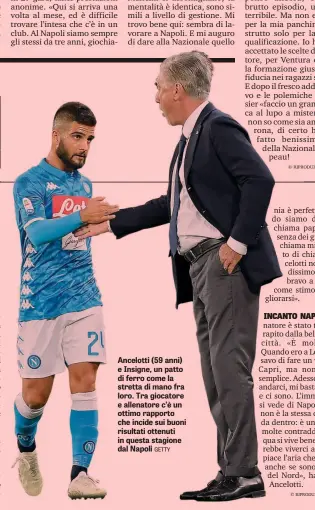  ??  ?? Ancelotti (59 anni) e Insigne, un patto di ferro come la stretta di mano fra loro. Tra giocatore e allenatore c’è un ottimo rapporto che incide sui buoni risultati ottenuti in questa stagione dal Napoli GETTY