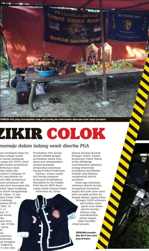  ??  ?? PONDOK khas yang menempatka­n colok, pulut kuning dan buah-buahan dipercayai untuk tujuan pemujaan. SERAGAM kumpulan Silat IKS PI Kera Sakti yang dirampas.