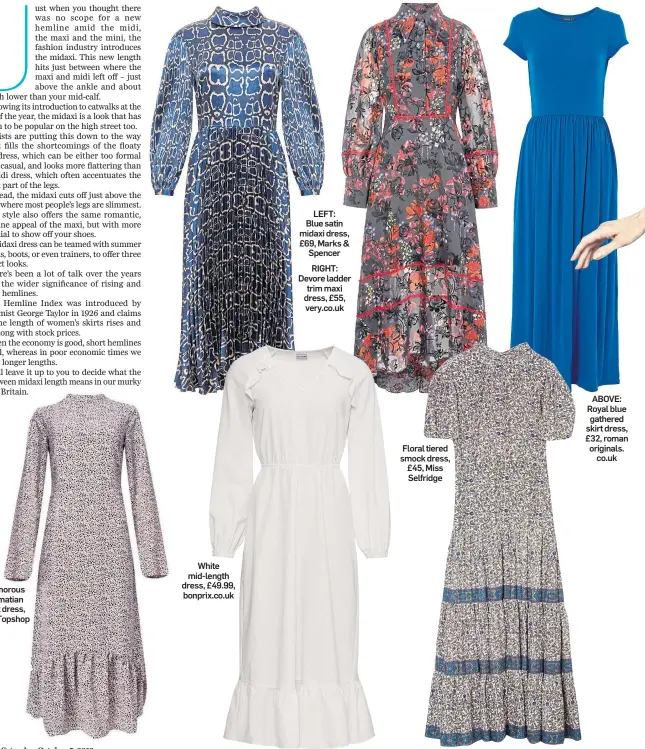  ??  ?? Glamorous Dalmatian print dress, £42, Topshop White mid-length dress, £49.99, bonprix.co.uk LEFT: Blue satin midaxi dress, £69, Marks & Spencer RIGHT: Devore ladder trim maxi dress, £55, very.co.uk Floral tiered smock dress, £45, Miss Selfridge ABOVE: Royal blue gathered skirt dress, £32, roman originals. co.uk