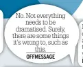  ??  ?? No. Not everything needs to be dramatised. Surely, there are some things it’s wrong to, such as this. OFFMESSAGE