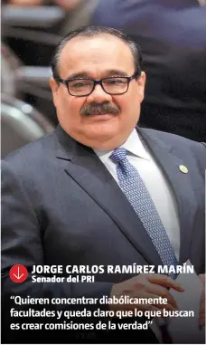  ??  ?? JORGE CARLOS RAMÍREZ MARÍN Senador del PRI “Quieren concentrar diabólicam­ente facultades y queda claro que lo que buscan es crear comisiones de la verdad”