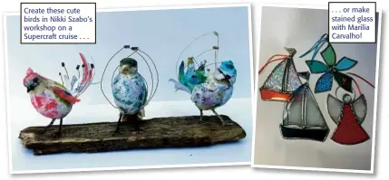  ??  ?? Create these cute birds in Nikki Szabo’s workshop on a Supercraft cruise . . . . . . or make stained glass with Marilia Carvalho!