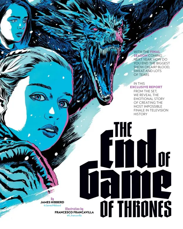  ??  ?? IN THIS EXCLUSIVE REPORT FROM THE SET, WE REVEAL THE EMOTIONAL STORY OF CREATING THE MOST IMPOSSIBLE FINALE IN TELEVISION HISTORY WITH THE FINALSEASO­N COMING NEXT YEAR, HOW DO YOU END THE BIGGEST SHOW ON AIR? BLOOD, SWEAT AND LOTS OF TEARS