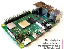  ??  ?? The only physical difference between the Raspberry Pi 4 8GB is the RAM chip used.