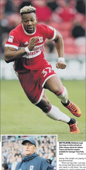  ?? PICTURES: PA ?? KEY PLAYER: Middlesbro­ugh fans hope no clubs activate an £18m release clause for Adama Traore and that he remains available for manager Tony Pulis, inset.