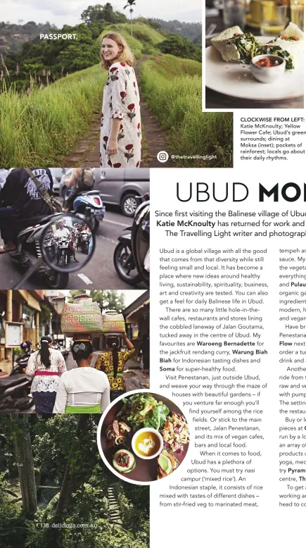  ?? ?? CLOCKWISE FROM LEFT: Katie McKnoulty; Yellow Flower Cafe; Ubud’s green surrounds; dining at Moksa (inset); pockets of rainforest; locals go about their daily rhythms.