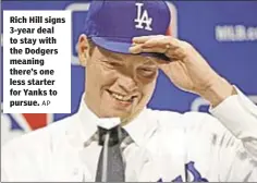  ?? AP ?? Rich Hill signs 3-year deal to stay with the Dodgers meaning there’s one less starter for Yanks to pursue.