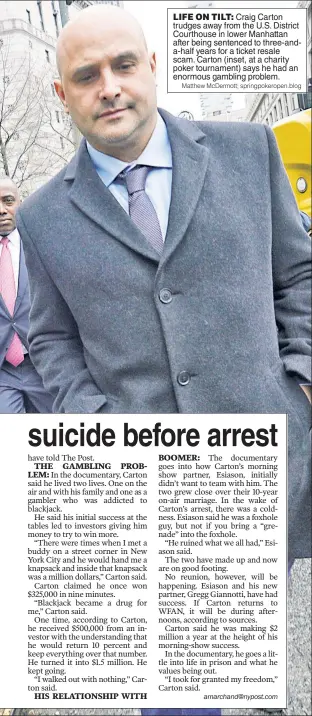  ?? Matthew McDermott; springpoke­ropen.blog ?? LIFE ON TILT: Craig Carton trudges away from the U.S. District Courthouse in lower Manhattan after being sentenced to three-anda-half years for a ticket resale scam. Carton (inset, at a charity poker tournament) says he had an enormous gambling problem.