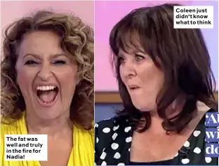  ??  ?? The fat was well and truly in the fire for Nadia! Coleen just didn’t know what to think