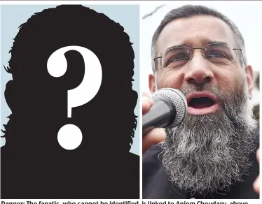  ??  ?? Danger: The fanatic, who cannot be identified, is linked to Anjem Choudary, above