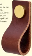  ??  ?? La poignée est fabriquée dans du cuir végétal naturel Tärnsjö tanné. Le rivet existe en laiton, en cuivre, en Deep Black et en laiton chromé.