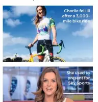  ??  ?? Charlie fell ill after a 3,000mile bike ride She used to present for Sky Sports