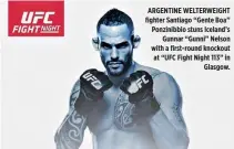  ??  ?? ARGENTINE WELTERWEIG­HT fighter Santiago “Gente Boa” Ponzinibbi­o stuns Iceland’s Gunnar “Gunni” Nelson with a first-round knockout at “UFC Fight Night 113” in Glasgow.