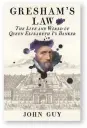  ??  ?? Gresham’s Law: The Life and World of Queen Elizabeth I’s Banker by John Guy 2TQ NG $QQMU RCIGU 